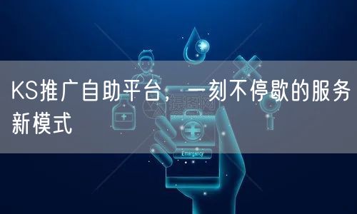 KS推广自助平台，一刻不停歇的服务新模式
