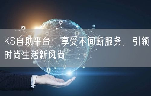 KS自助平台：享受不间断服务，引领时尚生活新风尚