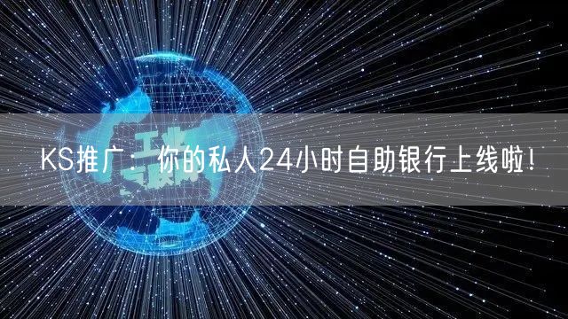 KS推广：你的私人24小时自助银行上线啦！