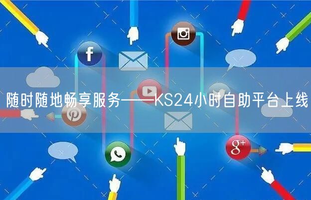 随时随地畅享服务——KS24小时自助平台上线