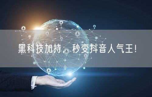 黑科技加持，秒变抖音人气王！