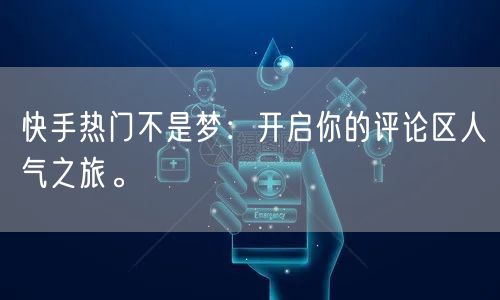 快手热门不是梦：开启你的评论区人气之旅。