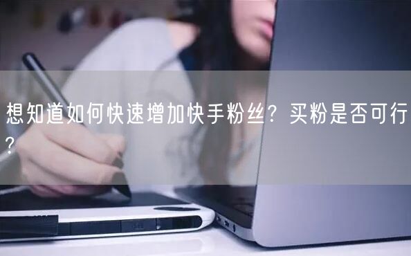 想知道如何快速增加快手粉丝？买粉是否可行?
