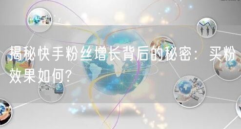 揭秘快手粉丝增长背后的秘密：买粉效果如何?