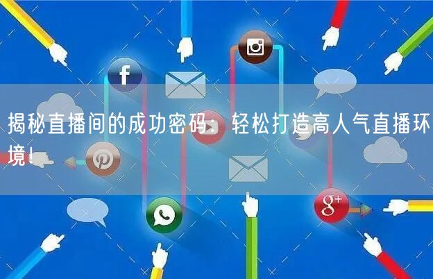 揭秘直播间的成功密码：轻松打造高人气直播环境！