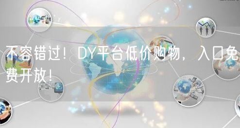 不容错过！DY平台低价购物，入口免费开放！