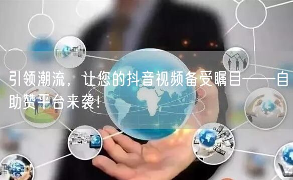 引领潮流，让您的抖音视频备受瞩目——自助赞平台来袭！