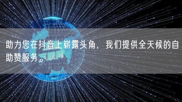 助力您在抖音上崭露头角，我们提供全天候的自助赞服务。