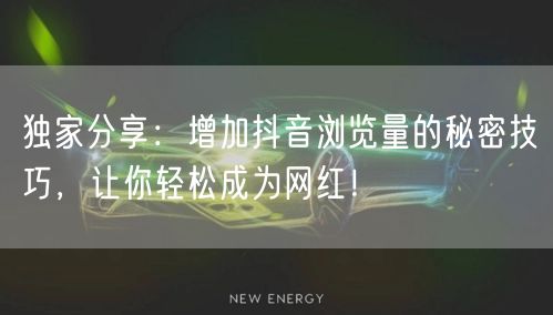独家分享：增加抖音浏览量的秘密技巧，让你轻松成为网红！