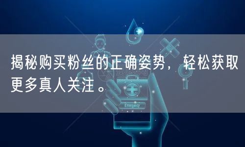 揭秘购买粉丝的正确姿势，轻松获取更多真人关注。